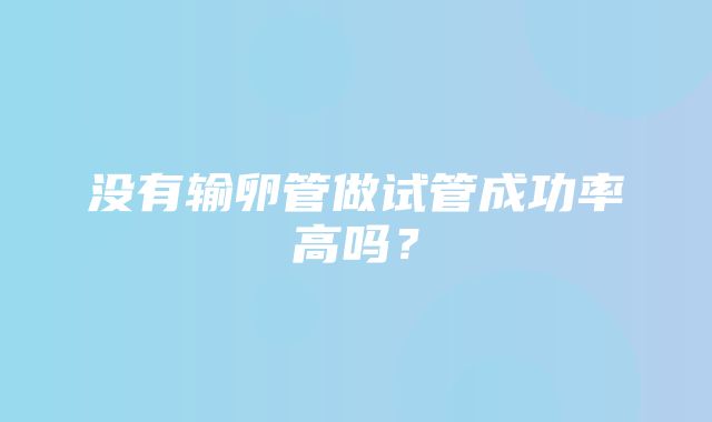 没有输卵管做试管成功率高吗？