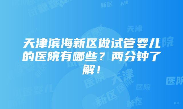 天津滨海新区做试管婴儿的医院有哪些？两分钟了解！