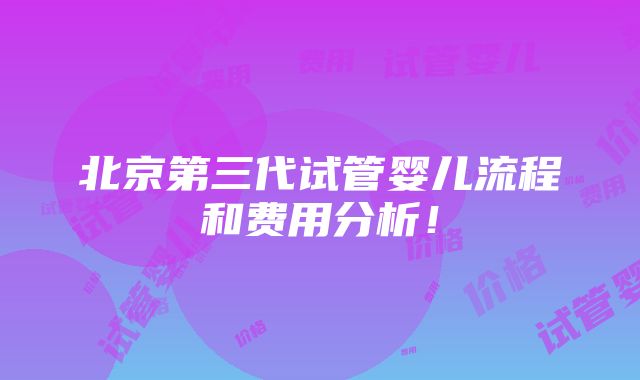 北京第三代试管婴儿流程和费用分析！