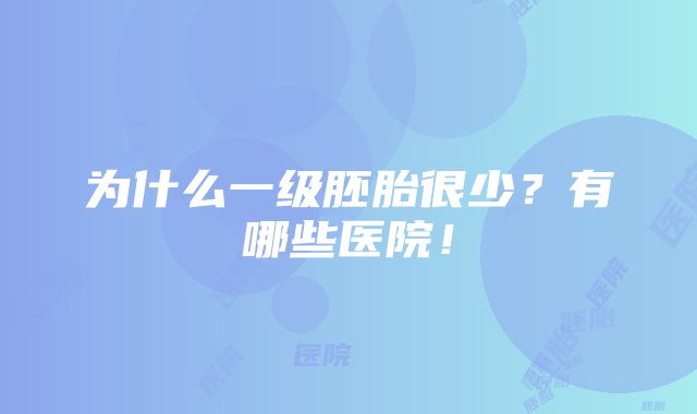 为什么一级胚胎很少？有哪些医院！