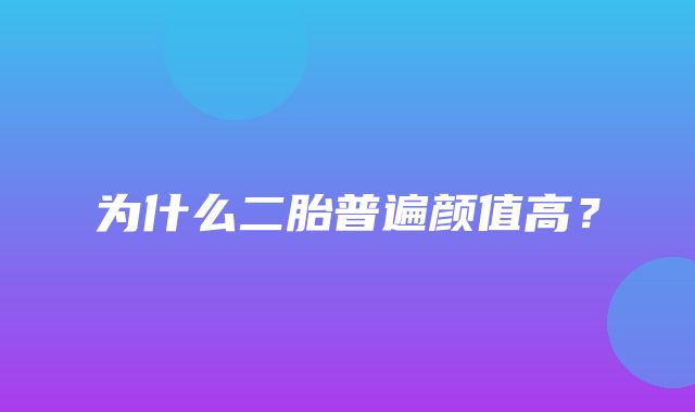 为什么二胎普遍颜值高？