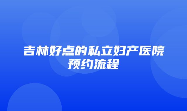 吉林好点的私立妇产医院预约流程