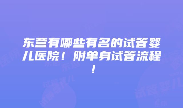 东营有哪些有名的试管婴儿医院！附单身试管流程！