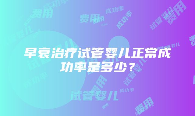 早衰治疗试管婴儿正常成功率是多少？