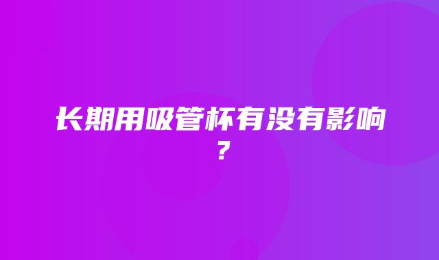 长期用吸管杯有没有影响？