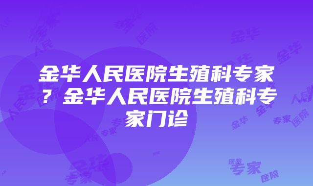 金华人民医院生殖科专家？金华人民医院生殖科专家门诊