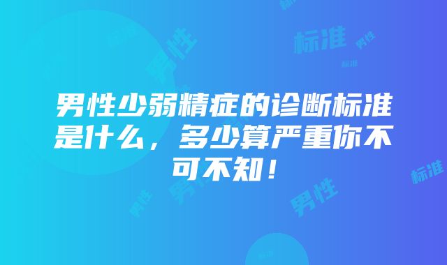 男性少弱精症的诊断标准是什么，多少算严重你不可不知！