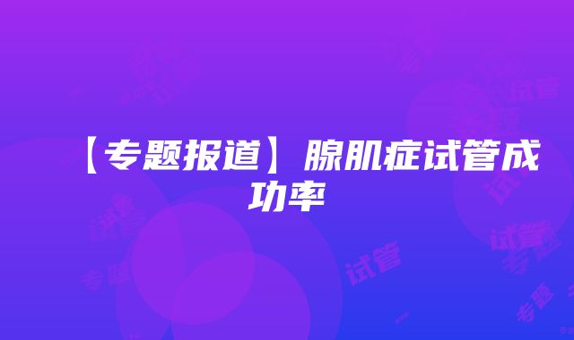 【专题报道】腺肌症试管成功率