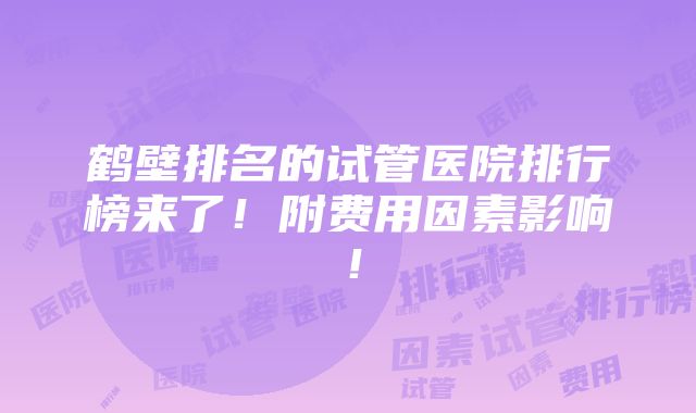 鹤壁排名的试管医院排行榜来了！附费用因素影响！