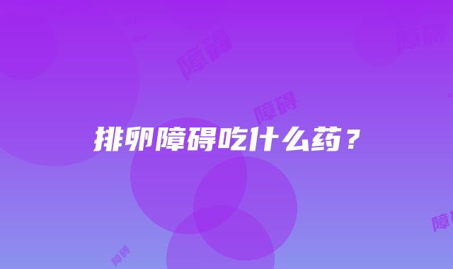 排卵障碍吃什么药？