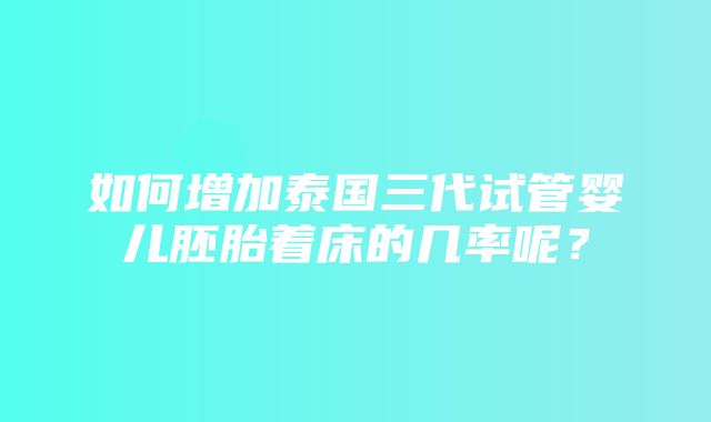 如何增加泰国三代试管婴儿胚胎着床的几率呢？