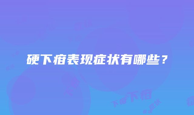 硬下疳表现症状有哪些？