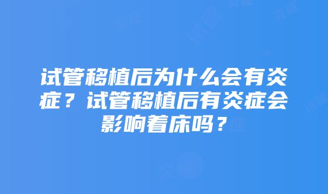 试管移植后为什么会有炎症？试管移植后有炎症会影响着床吗？