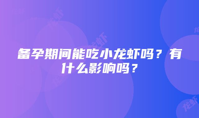 备孕期间能吃小龙虾吗？有什么影响吗？