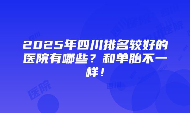 2025年四川排名较好的医院有哪些？和单胎不一样！