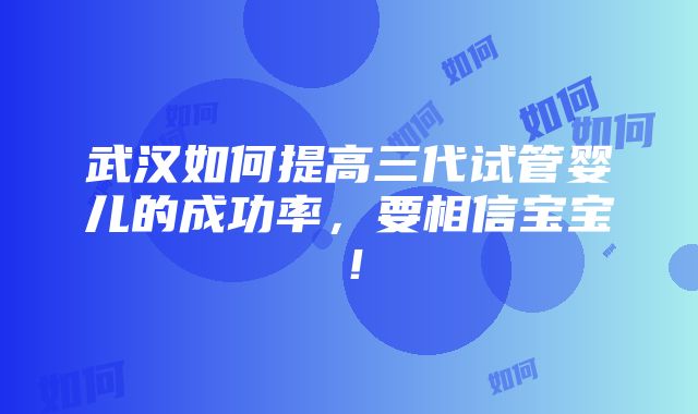 武汉如何提高三代试管婴儿的成功率，要相信宝宝！