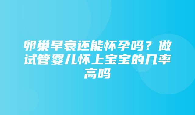 卵巢早衰还能怀孕吗？做试管婴儿怀上宝宝的几率高吗