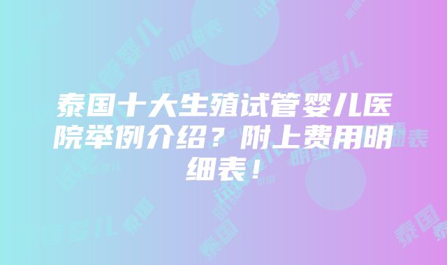 泰国十大生殖试管婴儿医院举例介绍？附上费用明细表！