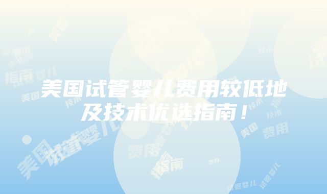 美国试管婴儿费用较低地及技术优选指南！