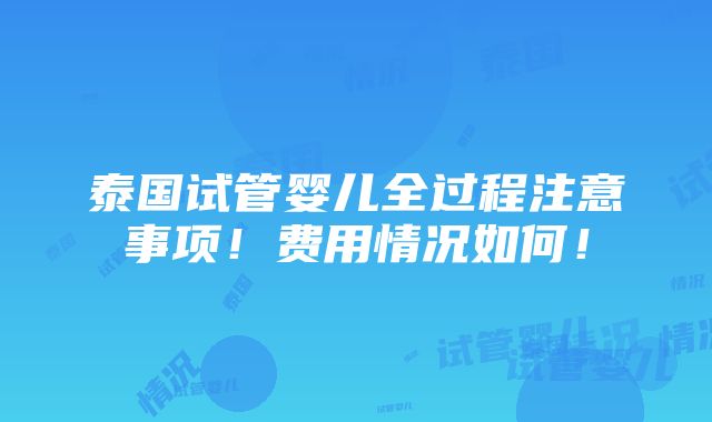 泰国试管婴儿全过程注意事项！费用情况如何！