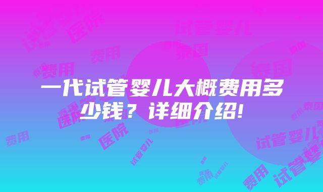 一代试管婴儿大概费用多少钱？详细介绍!