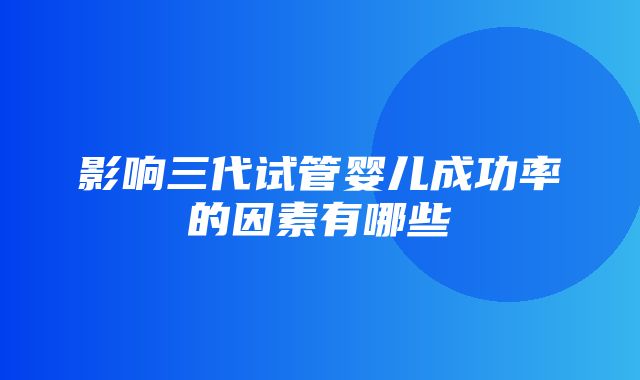 影响三代试管婴儿成功率的因素有哪些