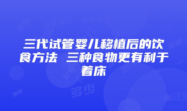 三代试管婴儿移植后的饮食方法 三种食物更有利于着床