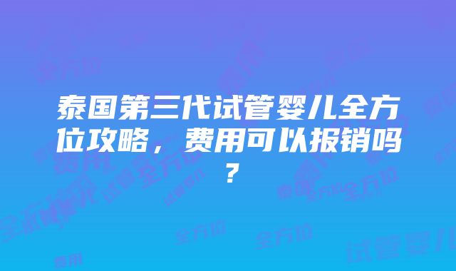 泰国第三代试管婴儿全方位攻略，费用可以报销吗？