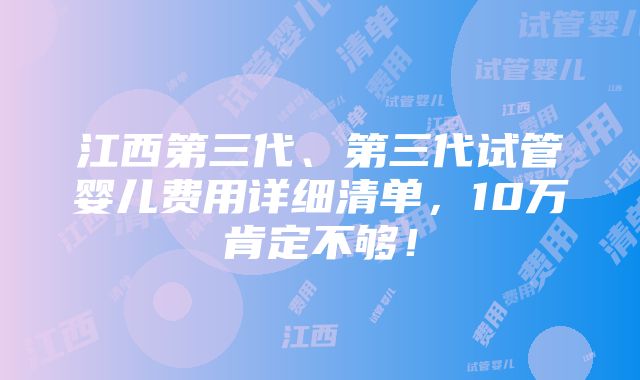 江西第三代、第三代试管婴儿费用详细清单，10万肯定不够！