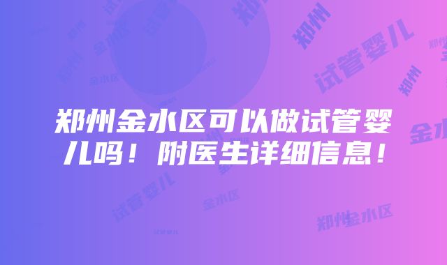 郑州金水区可以做试管婴儿吗！附医生详细信息！