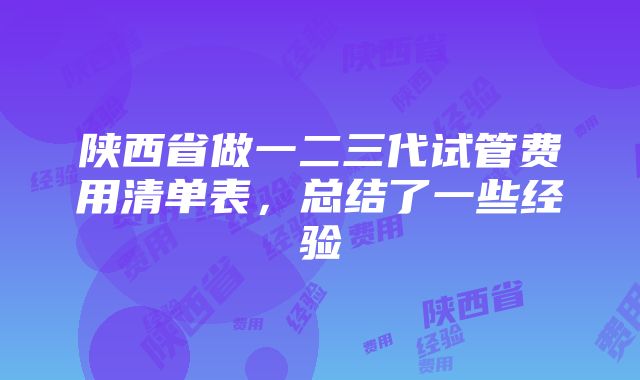 陕西省做一二三代试管费用清单表，总结了一些经验