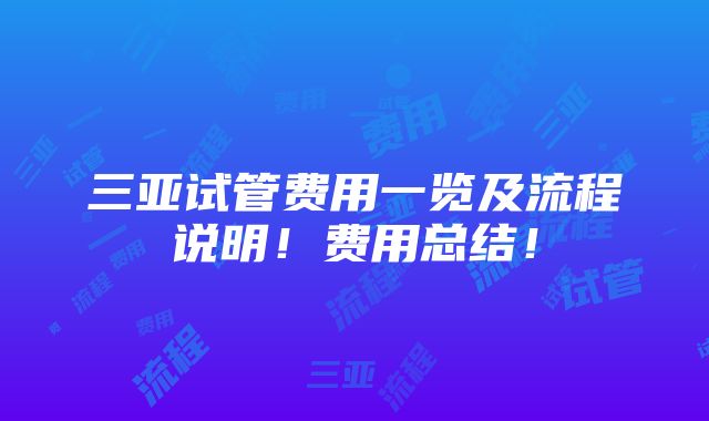 三亚试管费用一览及流程说明！费用总结！