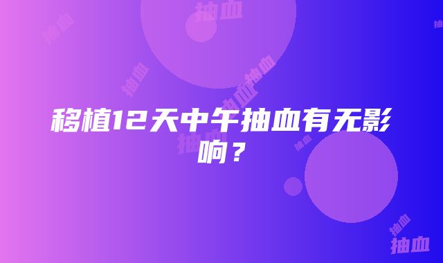 移植12天中午抽血有无影响？