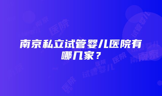 南京私立试管婴儿医院有哪几家？