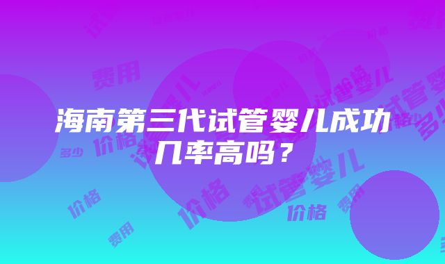 海南第三代试管婴儿成功几率高吗？