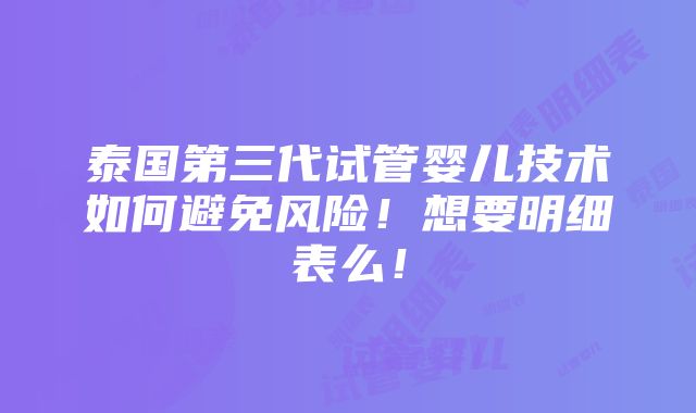 泰国第三代试管婴儿技术如何避免风险！想要明细表么！