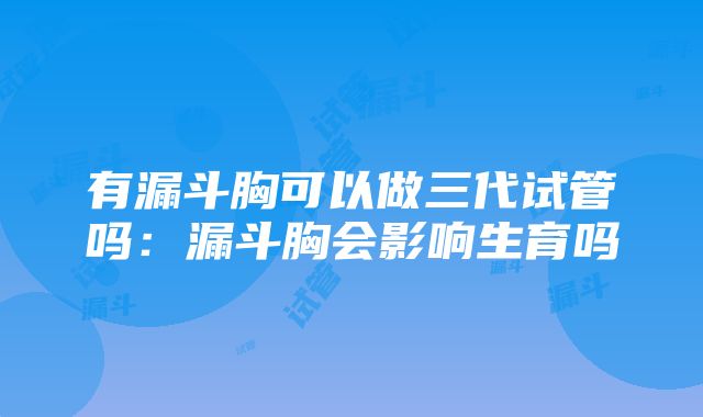 有漏斗胸可以做三代试管吗：漏斗胸会影响生育吗