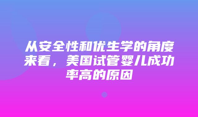 从安全性和优生学的角度来看，美国试管婴儿成功率高的原因