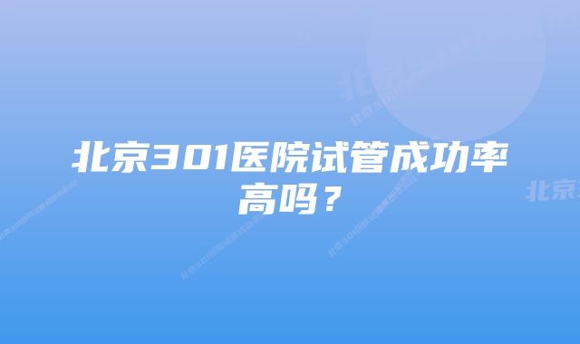 北京301医院试管成功率高吗？