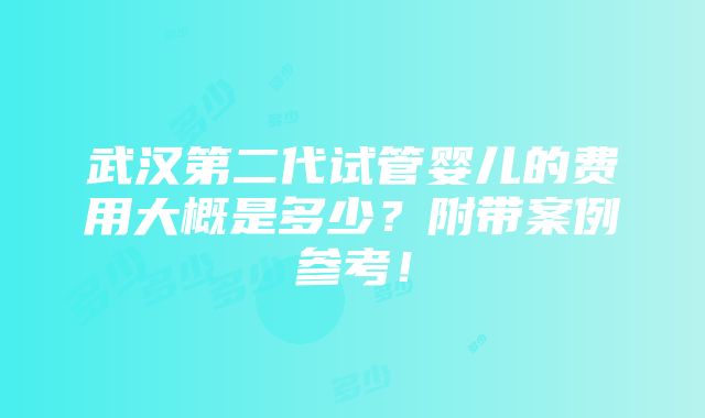 武汉第二代试管婴儿的费用大概是多少？附带案例参考！