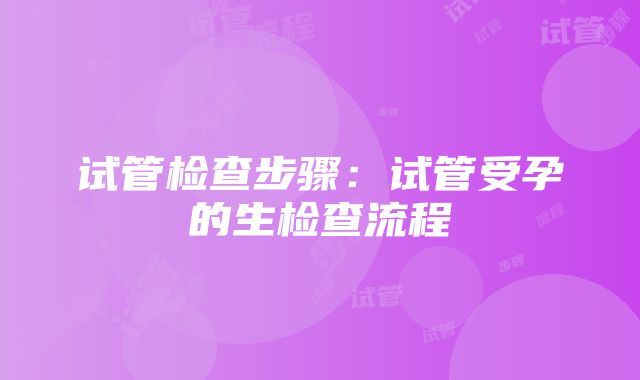 试管检查步骤：试管受孕的生检查流程