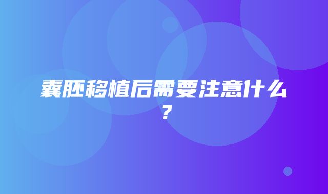 囊胚移植后需要注意什么？