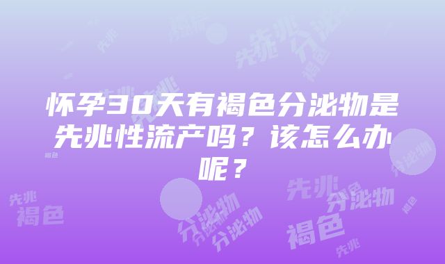 怀孕30天有褐色分泌物是先兆性流产吗？该怎么办呢？