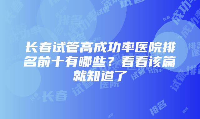 长春试管高成功率医院排名前十有哪些？看看该篇就知道了