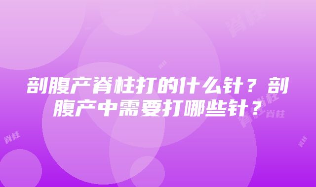 剖腹产脊柱打的什么针？剖腹产中需要打哪些针？