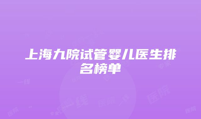 上海九院试管婴儿医生排名榜单