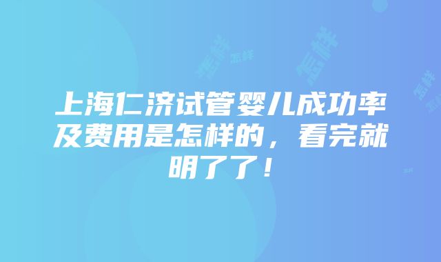 上海仁济试管婴儿成功率及费用是怎样的，看完就明了了！