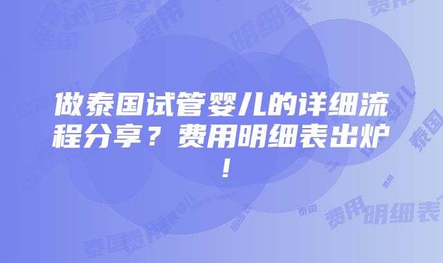 做泰国试管婴儿的详细流程分享？费用明细表出炉！