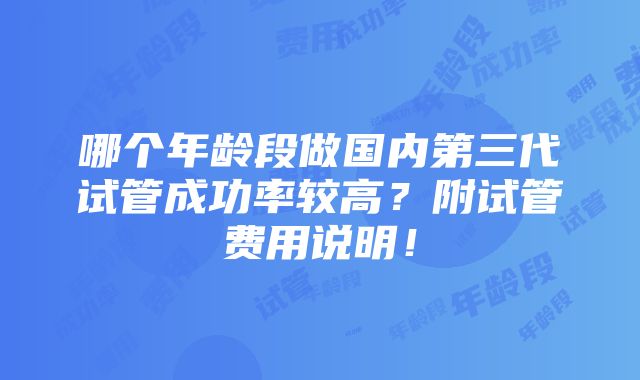 哪个年龄段做国内第三代试管成功率较高？附试管费用说明！