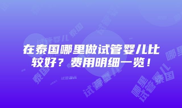 在泰国哪里做试管婴儿比较好？费用明细一览！